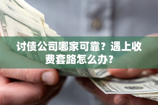 北京讨债公司哪家可靠？遇上收费套路怎么办？