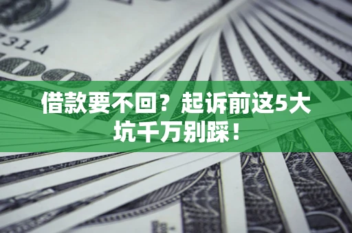 北京借款要不回？起诉前这5大坑千万别踩！