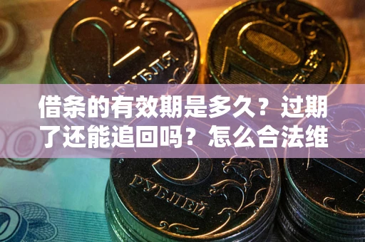 北京借条的有效期是多久？过期了还能追回吗？怎么合法维权？