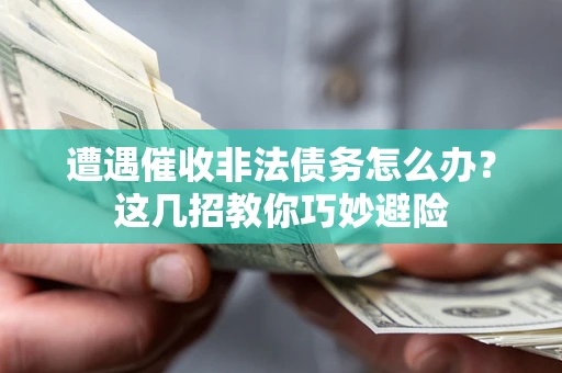 北京遭遇催收非法债务怎么办？这几招教你巧妙避险