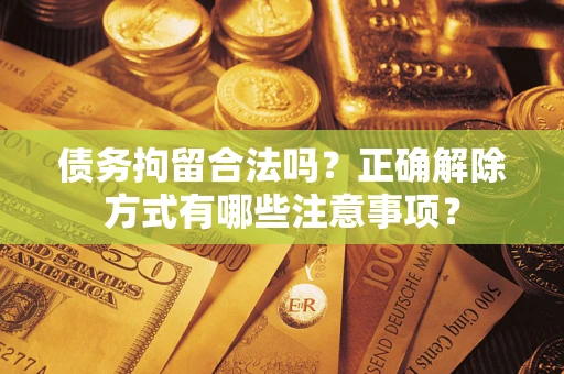 北京债务拘留合法吗？正确解除方式有哪些注意事项？