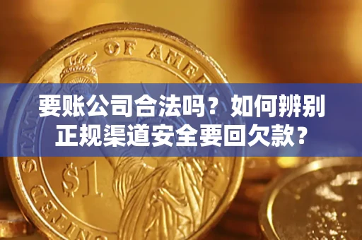 北京要账公司合法吗？如何辨别正规渠道安全要回欠款？
