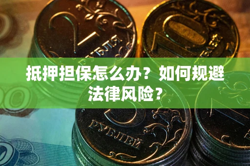 北京抵押担保怎么办？如何规避法律风险？