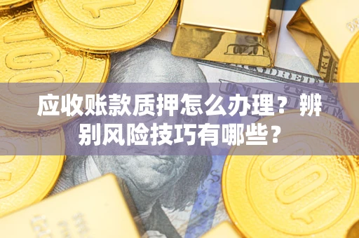 北京应收账款质押怎么办理？辨别风险技巧有哪些？