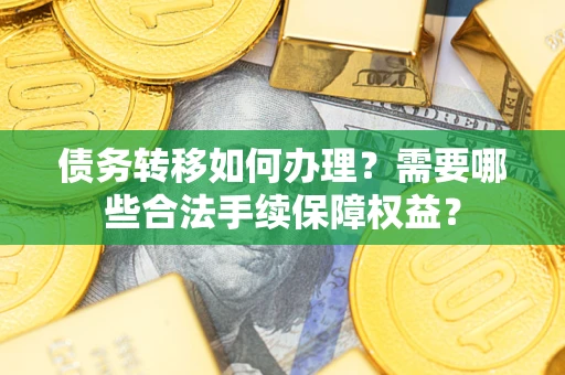 北京债务转移如何办理？需要哪些合法手续保障权益？
