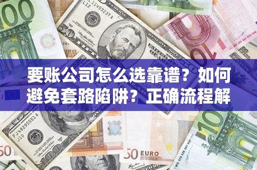 北京要账公司怎么选靠谱？如何避免套路陷阱？正确流程解析