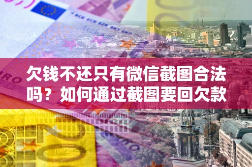 北京欠钱不还只有微信截图合法吗？如何通过截图要回欠款？