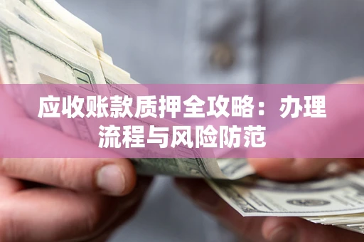 北京应收账款质押全攻略：办理流程与风险防范