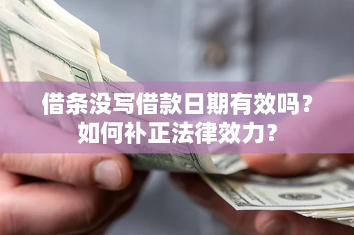 北京借条没写借款日期有效吗？如何补正法律效力？