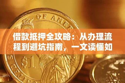 北京借款抵押全攻略：从办理流程到避坑指南，一文读懂如何安全融资