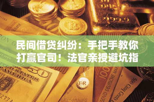 北京民间借贷纠纷：手把手教你打赢官司！法官亲授避坑指南