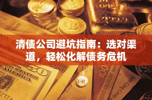 北京清债公司避坑指南：选对渠道，轻松化解债务危机