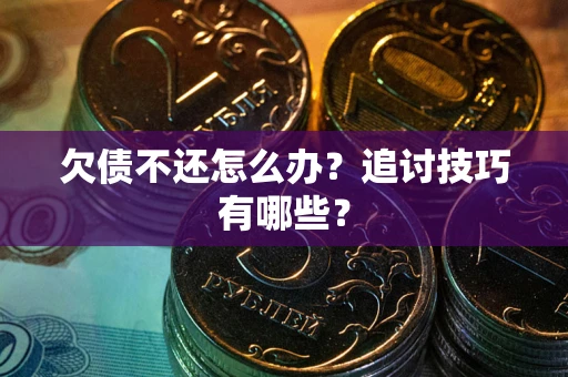 北京欠债不还怎么办？追讨技巧有哪些？
