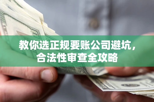 北京教你选正规要账公司避坑，合法性审查全攻略