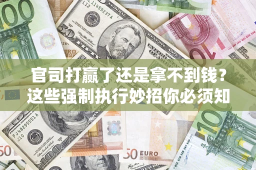 北京官司打赢了还是拿不到钱？这些强制执行妙招你必须知道