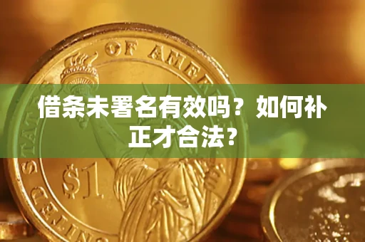 北京借条未署名有效吗？如何补正才合法？