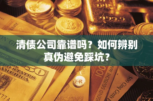 北京清债公司靠谱吗？如何辨别真伪避免踩坑？