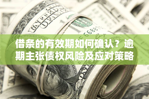 北京借条的有效期如何确认？逾期主张债权风险及应对策略？