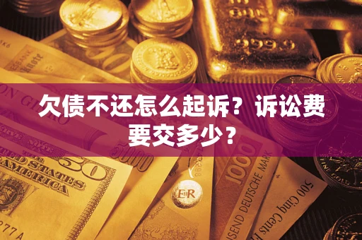 北京欠债不还怎么起诉？诉讼费要交多少？