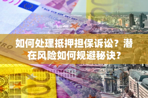 北京如何处理抵押担保诉讼？潜在风险如何规避秘诀？