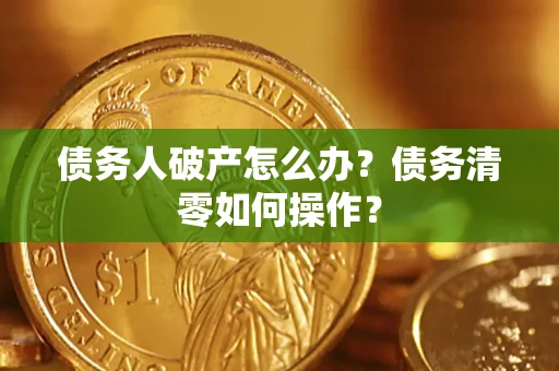 北京债务人破产怎么办？债务清零如何操作？