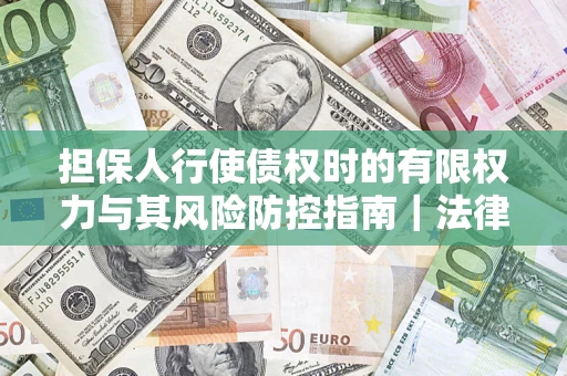 北京担保人行使债权时的有限权力与其风险防控指南｜法律实务解析