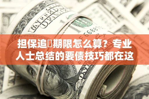 北京担保追償期限怎么算？专业人士总结的要债技巧都在这里了