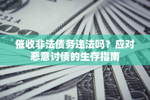 北京催收非法债务违法吗？应对恶意讨债的生存指南