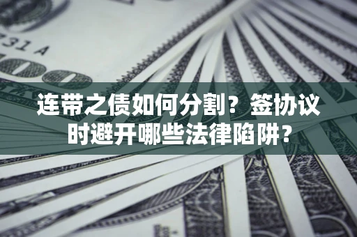 北京连带之债如何分割？签协议时避开哪些法律陷阱？