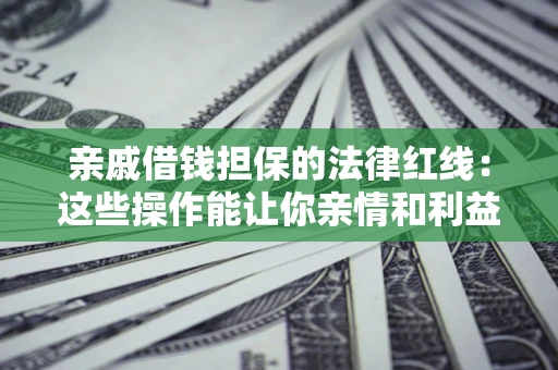 北京亲戚借钱担保的法律红线：这些操作能让你亲情和利益两不误
