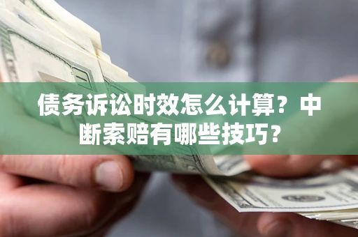 北京债务诉讼时效怎么计算？中断索赔有哪些技巧？