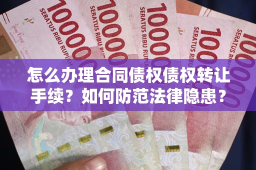 北京怎么办理合同债权债权转让手续？如何防范法律隐患？