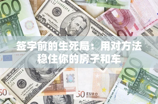 北京签字前的生死局：用对方法稳住你的房子和车