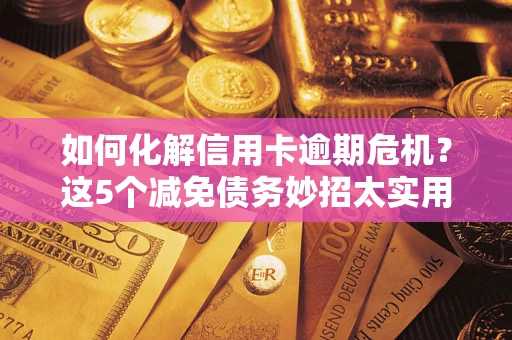 北京如何化解信用卡逾期危机？这5个减免债务妙招太实用
