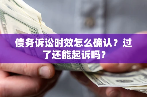 北京债务诉讼时效怎么确认？过了还能起诉吗？