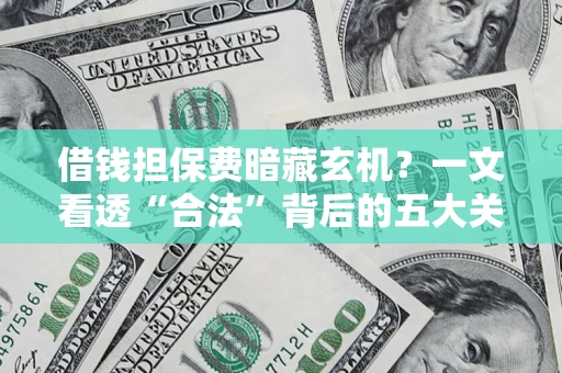 北京借钱担保费暗藏玄机？一文看透“合法”背后的五大关键陷阱