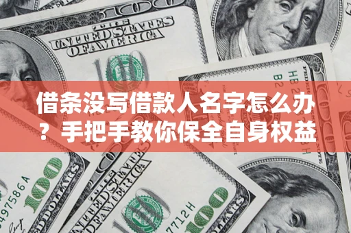 北京借条没写借款人名字怎么办？手把手教你保全自身权益