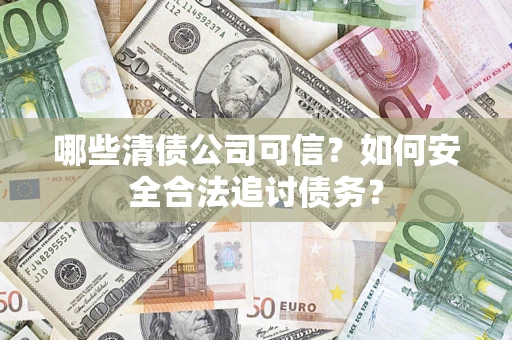 北京哪些清债公司可信？如何安全合法追讨债务？