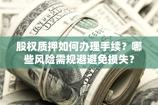 北京股权质押如何办理手续？哪些风险需规避避免损失？