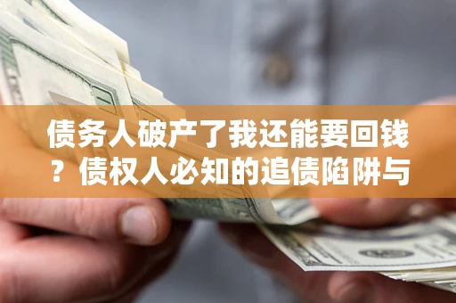 北京债务人破产了我还能要回钱？债权人必知的追债陷阱与破局之道