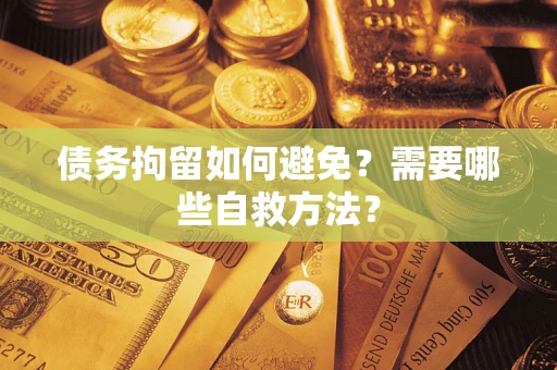 北京债务拘留如何避免？需要哪些自救方法？