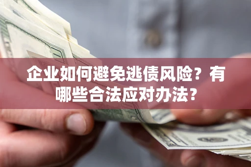 北京企业如何避免逃债风险？有哪些合法应对办法？