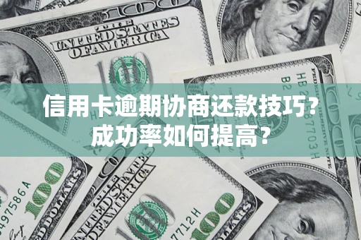 北京信用卡逾期协商还款技巧？成功率如何提高？