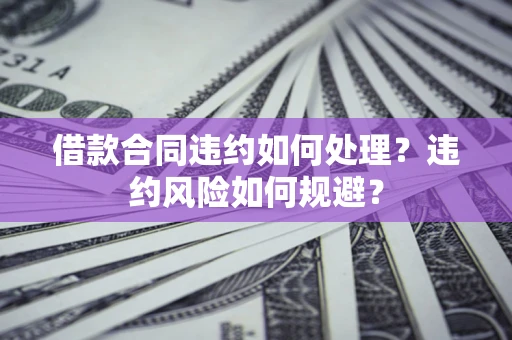 北京借款合同违约如何处理？违约风险如何规避？