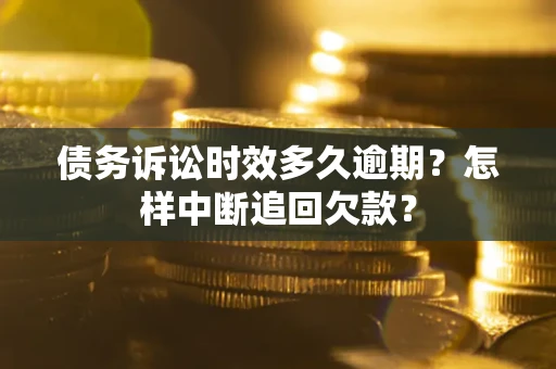 北京债务诉讼时效多久逾期？怎样中断追回欠款？