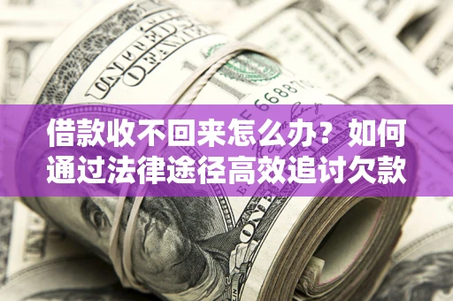北京借款收不回来怎么办?如何通过法律途径高效追讨欠款? 北京借款收不回来怎么办?如何通过法律途径高效追讨欠款?
