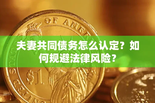 北京夫妻共同债务怎么认定？如何规避法律风险？