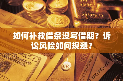 北京如何补救借条没写借期？诉讼风险如何规避？