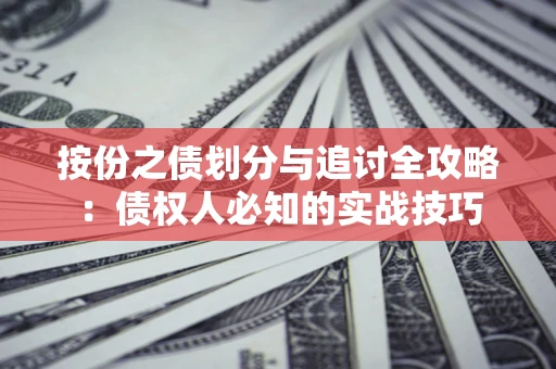 北京按份之债划分与追讨全攻略：债权人必知的实战技巧