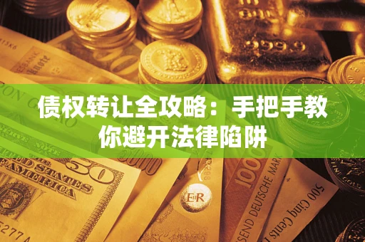 北京债权转让全攻略：手把手教你避开法律陷阱